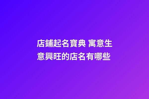 店鋪起名寶典 寓意生意興旺的店名有哪些-第1張-店鋪起名-玄機派